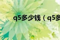 q5多少钱（q5多少钱？配置如何？）