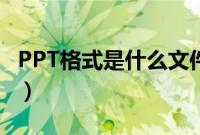 PPT格式是什么文件（打开的方法及软件汇总）