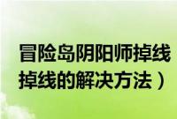 冒险岛阴阳师掉线（Win7系统玩冒险岛老是掉线的解决方法）