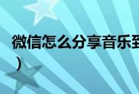微信怎么分享音乐到状态（微信怎么分享音乐）