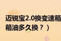 迈锐宝2.0换变速箱油多少钱（迈锐宝2.0变速箱油多久换？）