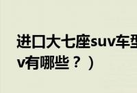 进口大七座suv车型有哪些（进口大型7座suv有哪些？）
