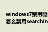 windows7禁用驱动签名（Windows7系统怎么禁用searchindexer.exe进程）