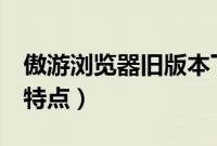 傲游浏览器旧版本下载（傲游浏览器3有什么特点）
