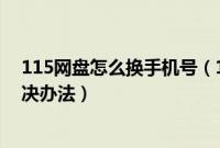 115网盘怎么换手机号（115网盘绑定的手机号已过期的解决办法）