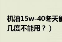 机油15w-40冬天能用吗?(15w40机油零下几度不能用?)