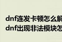 dnf连发卡顿怎么解决win10系统（Win10玩dnf出现非法模块怎么办）