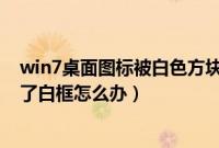 win7桌面图标被白色方块挡住怎么办（win7桌面图标覆盖了白框怎么办）