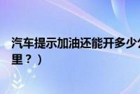 汽车提示加油还能开多少公里（汽车提示加油还能跑多少公里？）