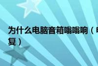 为什么电脑音箱嗡嗡响（电脑音响一开就一直嗡嗡响如何修复）