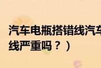 汽车电瓶搭错线汽车能启动吗（汽车电瓶搭错线严重吗？）