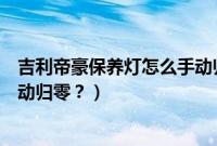 吉利帝豪保养灯怎么手动归零视频（吉利帝豪保养灯怎么手动归零？）