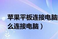 苹果平板连接电脑的步骤（ipad平板电脑怎么连接电脑）