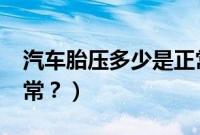 汽车胎压多少是正常?（汽车胎压在多少为正常？）