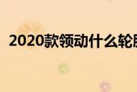 2020款领动什么轮胎（领动是什么轮胎？）