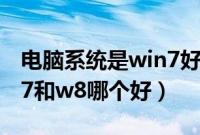 电脑系统是win7好还是win8好（电脑系统w7和w8哪个好）