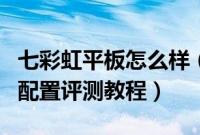 七彩虹平板怎么样（七彩虹e708 3g平板电脑配置评测教程）