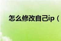 怎么修改自己ip（如何更改自己电脑ip）