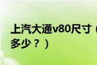 上汽大通v80尺寸（上汽大通v80内部尺寸是多少？）