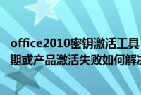 office2010密钥激活工具（Win7系统下Office2010密钥过期或产品激活失败如何解决）