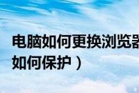 电脑如何更换浏览器主页（电脑版浏览器主页如何保护）