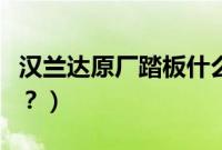 汉兰达原厂踏板什么样(汉兰达用什么踏板好?)