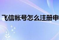 飞信帐号怎么注册申请（飞信注册帐号教程）