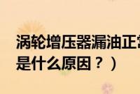 涡轮增压器漏油正常吗?（涡轮增压器漏机油是什么原因？）