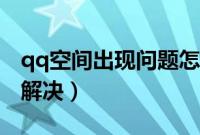 qq空间出现问题怎么解决（qq空间异常怎么解决）