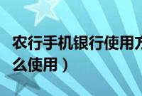 农行手机银行使用方法（农行网银手机银行怎么使用）