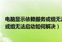 电脑显示依赖服务或组无法启动怎么办（电脑提示依赖服务或组无法启动如何解决）