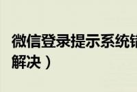 微信登录提示系统错误请重试怎么回事(如何解决)