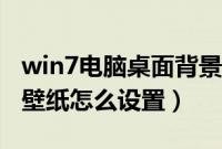 win7电脑桌面背景怎么设置（win7电脑桌面壁纸怎么设置）