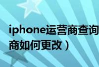 iphone运营商查询（iPhone苹果手机的运营商如何更改）