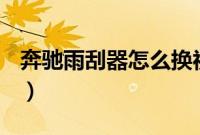 奔驰雨刮器怎么换视频（奔驰雨刮器怎么换？）
