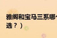 雅阁和宝马三系哪个好（雅阁和宝马3系怎么选？）