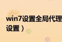 win7设置全局代理方法（win7全局代理怎么设置）