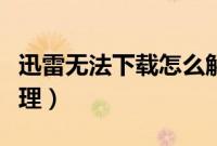 迅雷无法下载怎么解决（迅雷不能下载如何处理）