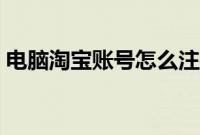 电脑淘宝账号怎么注销（淘宝账户怎么注销）