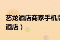 艺龙酒店商家手机版(艺龙酒店app怎么预订酒店)