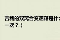 吉利的双离合变速箱是什么品牌（吉利帝豪gs双离合多久换一次？）