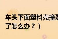 车头下面塑料壳撞裂了（新车前下方塑料壳刮了怎么办？）