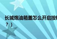 长城炮油箱盖怎么开启按键在哪（长城炮的加油开关在哪里？）