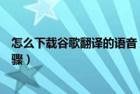 怎么下载谷歌翻译的语音（将谷歌翻译的语音保存下来的步骤）