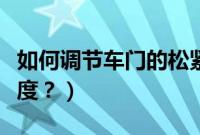 如何调节车门的松紧度（如何调节车门的松紧度？）