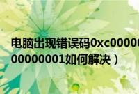 电脑出现错误码0xc0000001怎么办（电脑显示错误码为0x00000001如何解决）