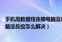 手机用数据线连接电脑没反应怎么办（手机用数据线连接电脑没反应怎么解决）