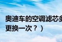 奥迪车的空调滤芯多久换（奥迪空调滤芯多久更换一次？）