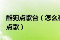 酷狗点歌台（怎么在酷狗APP中的在线k歌房点歌）