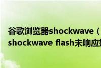 谷歌浏览器shockwave（flash没有响应怎么办 谷歌浏览器shockwave flash未响应如何解决）